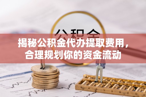 扎鲁特旗揭秘公积金代办提取费用，合理规划你的资金流动