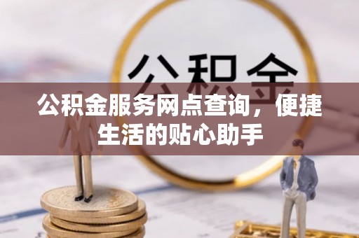 扎鲁特旗公积金服务网点查询，便捷生活的贴心助手