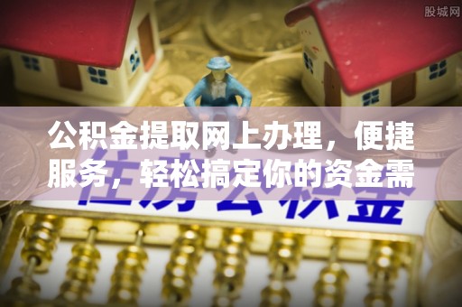 扎鲁特旗公积金提取网上办理，便捷服务，轻松搞定你的资金需求