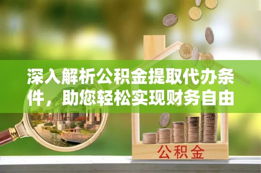 扎鲁特旗深入解析公积金提取代办条件，助您轻松实现财务自由