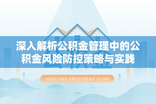扎鲁特旗深入解析公积金管理中的公积金风险防控策略与实践
