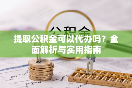 扎鲁特旗提取公积金可以代办吗？全面解析与实用指南
