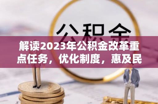 扎鲁特旗解读2023年公积金改革重点任务，优化制度，惠及民生