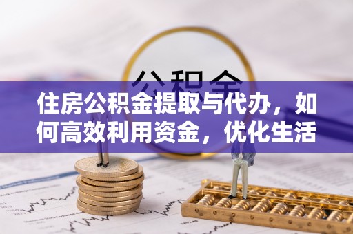 扎鲁特旗住房公积金提取与代办，如何高效利用资金，优化生活品质