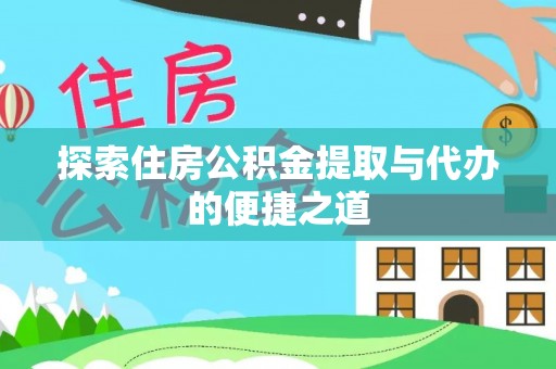 扎鲁特旗探索住房公积金提取与代办的便捷之道