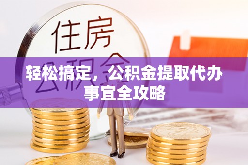 扎鲁特旗轻松搞定，公积金提取代办事宜全攻略