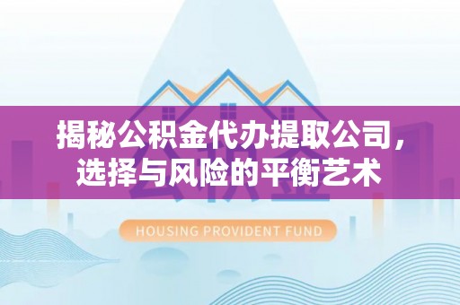 扎鲁特旗揭秘公积金代办提取公司，选择与风险的平衡艺术