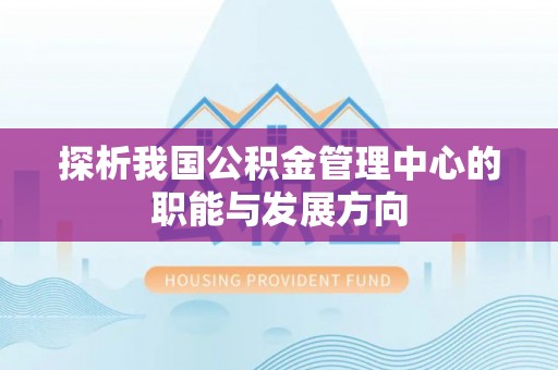 扎鲁特旗探析我国公积金管理中心的职能与发展方向