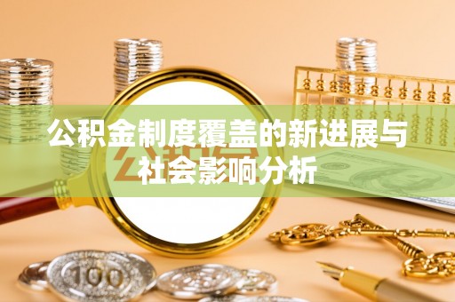 扎鲁特旗公积金制度覆盖的新进展与社会影响分析