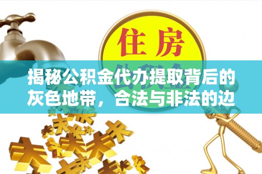 扎鲁特旗揭秘公积金代办提取背后的灰色地带，合法与非法的边界