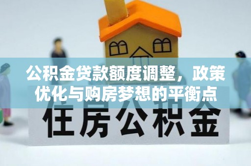扎鲁特旗公积金贷款额度调整，政策优化与购房梦想的平衡点