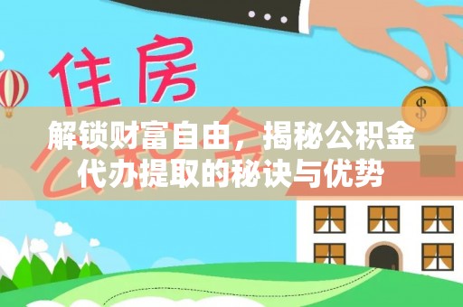 扎鲁特旗解锁财富自由，揭秘公积金代办提取的秘诀与优势