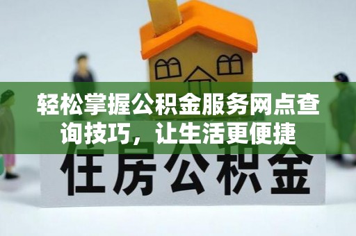 扎鲁特旗轻松掌握公积金服务网点查询技巧，让生活更便捷