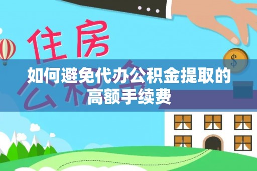 扎鲁特旗如何避免代办公积金提取的高额手续费