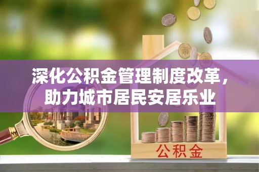 扎鲁特旗深化公积金管理制度改革，助力城市居民安居乐业
