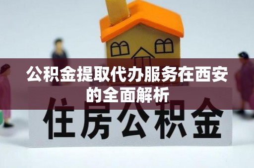 扎鲁特旗公积金提取代办服务在西安的全面解析