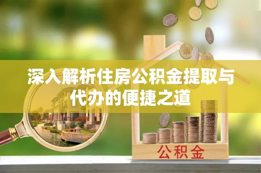 扎鲁特旗深入解析住房公积金提取与代办的便捷之道