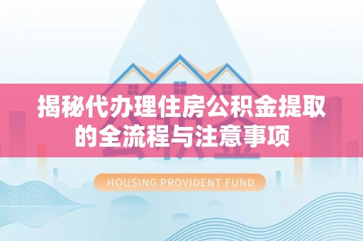 扎鲁特旗揭秘代办理住房公积金提取的全流程与注意事项
