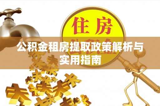 扎鲁特旗公积金租房提取政策解析与实用指南