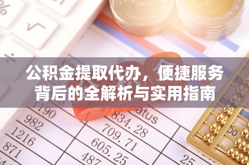 扎鲁特旗公积金提取代办，便捷服务背后的全解析与实用指南