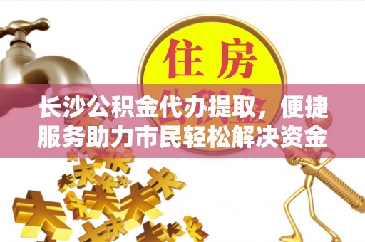 扎鲁特旗长沙公积金代办提取，便捷服务助力市民轻松解决资金需求