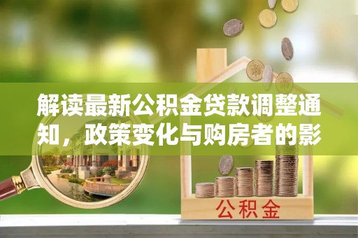 扎鲁特旗解读最新公积金贷款调整通知，政策变化与购房者的影响