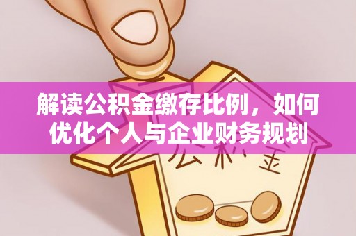 扎鲁特旗解读公积金缴存比例，如何优化个人与企业财务规划