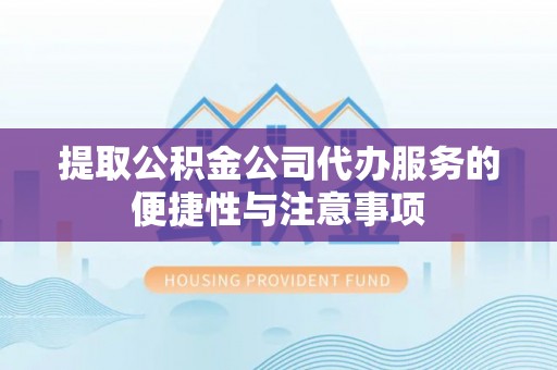 扎鲁特旗提取公积金公司代办服务的便捷性与注意事项