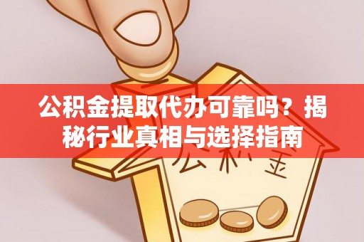 扎鲁特旗公积金提取代办可靠吗？揭秘行业真相与选择指南