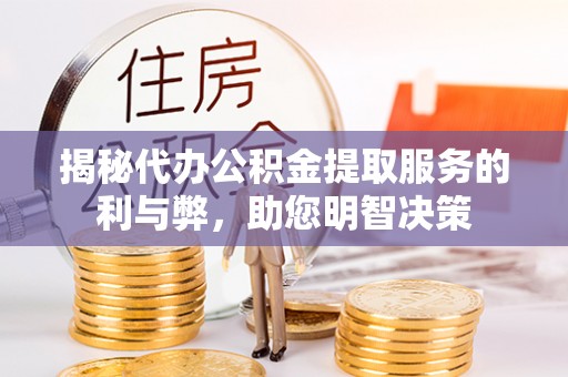 扎鲁特旗揭秘代办公积金提取服务的利与弊，助您明智决策