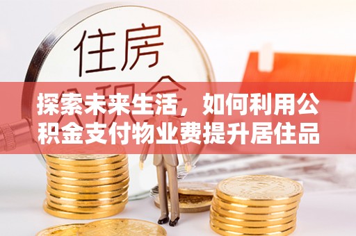 扎鲁特旗探索未来生活，如何利用公积金支付物业费提升居住品质