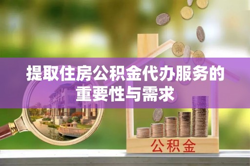 扎鲁特旗提取住房公积金代办服务的重要性与需求