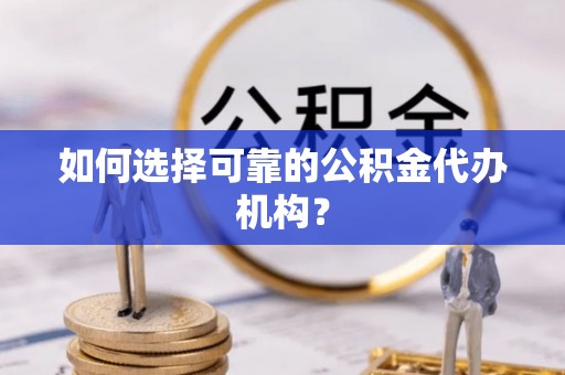 扎鲁特旗如何选择可靠的公积金代办机构？