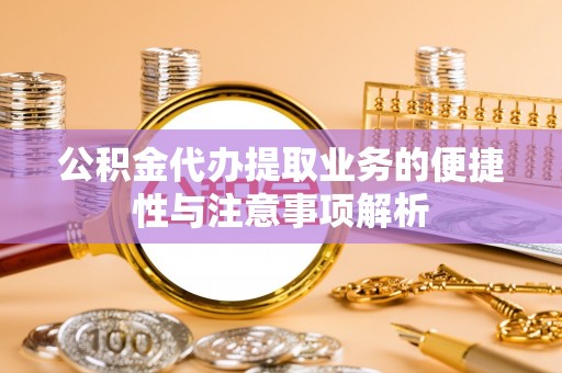 扎鲁特旗公积金代办提取业务的便捷性与注意事项解析