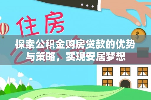 扎鲁特旗探索公积金购房贷款的优势与策略，实现安居梦想