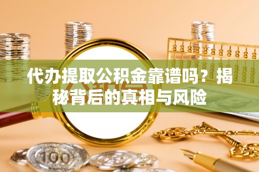 扎鲁特旗代办提取公积金靠谱吗？揭秘背后的真相与风险
