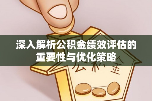 扎鲁特旗深入解析公积金绩效评估的重要性与优化策略