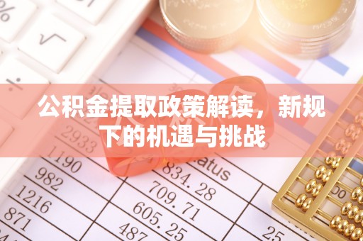 扎鲁特旗公积金提取政策解读，新规下的机遇与挑战