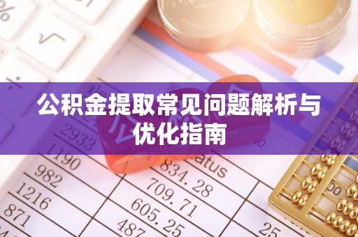 扎鲁特旗公积金提取常见问题解析与优化指南