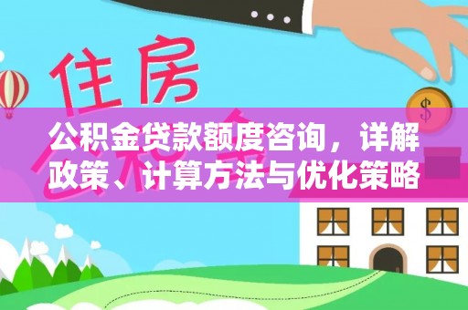 扎鲁特旗公积金贷款额度咨询，详解政策、计算方法与优化策略