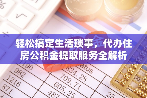 扎鲁特旗轻松搞定生活琐事，代办住房公积金提取服务全解析