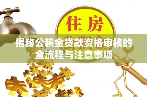 扎鲁特旗揭秘公积金贷款资格审核的全流程与注意事项