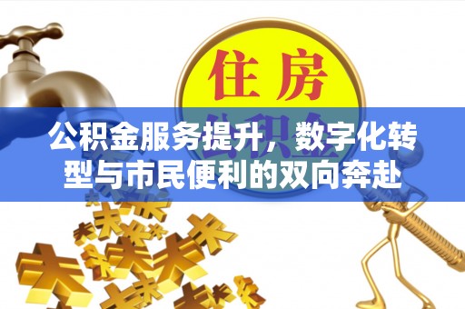 扎鲁特旗公积金服务提升，数字化转型与市民便利的双向奔赴