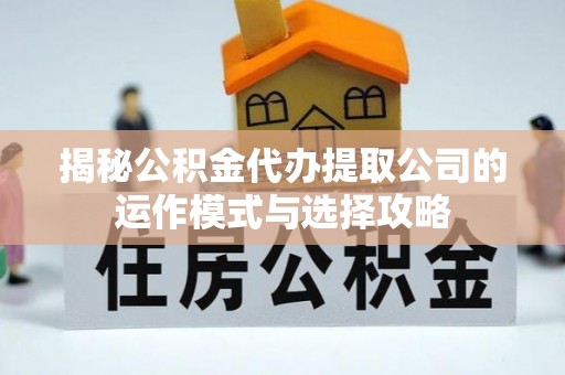 扎鲁特旗揭秘公积金代办提取公司的运作模式与选择攻略
