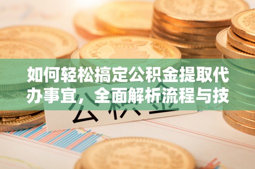 扎鲁特旗如何轻松搞定公积金提取代办事宜，全面解析流程与技巧