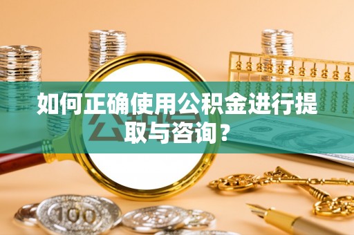 扎鲁特旗如何正确使用公积金进行提取与咨询？