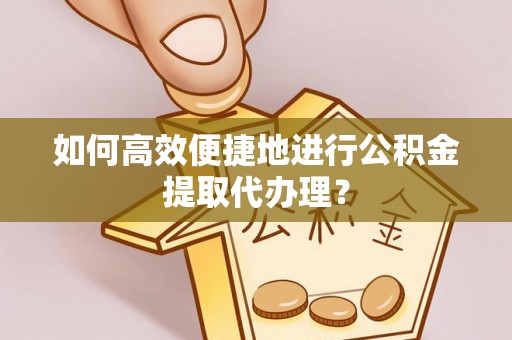 扎鲁特旗如何高效便捷地进行公积金提取代办理？