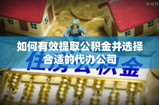 扎鲁特旗如何有效提取公积金并选择合适的代办公司