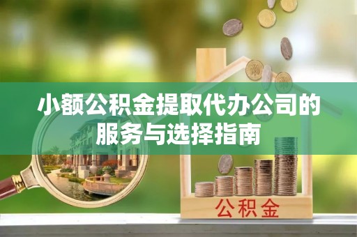 扎鲁特旗小额公积金提取代办公司的服务与选择指南