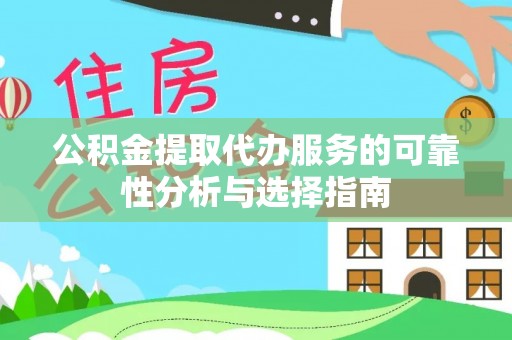 扎鲁特旗公积金提取代办服务的可靠性分析与选择指南